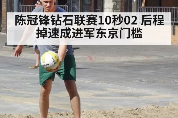 陈冠锋钻石联赛10秒02 后程掉速成进军东京门槛